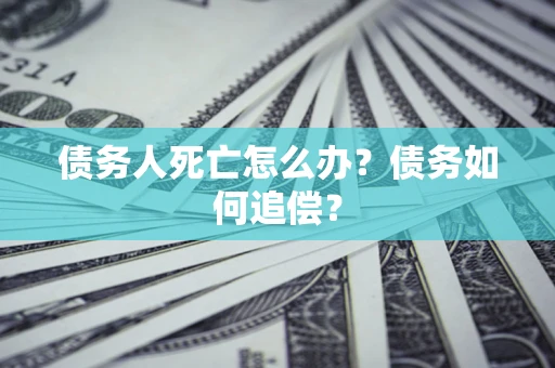 北京债务人死亡怎么办？债务如何追偿？
