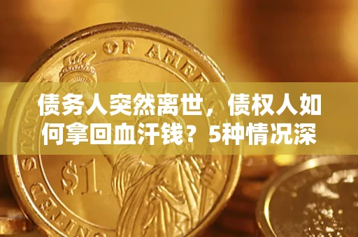 北京债务人突然离世，债权人如何拿回血汗钱？5种情况深度解析