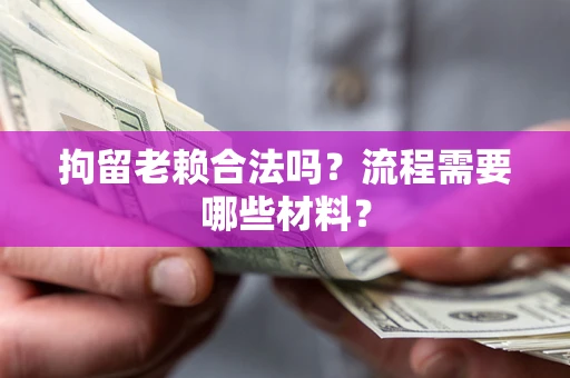 北京拘留老赖合法吗？流程需要哪些材料？