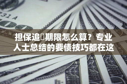 北京担保追償期限怎么算？专业人士总结的要债技巧都在这里了
