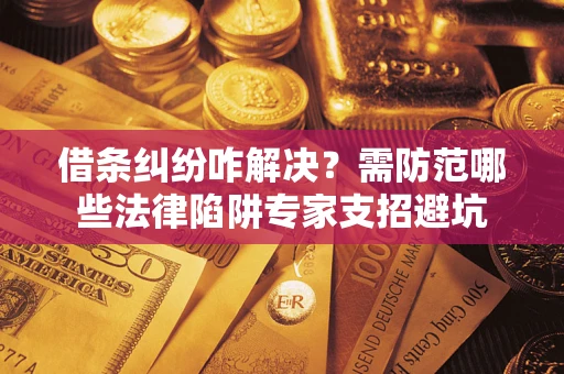 北京借条纠纷咋解决？需防范哪些法律陷阱专家支招避坑