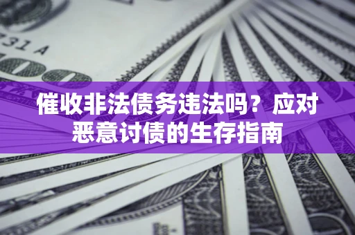 北京催收非法债务违法吗？应对恶意讨债的生存指南