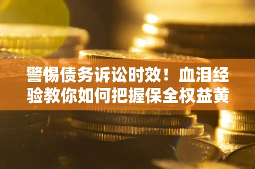 北京警惕债务诉讼时效！血泪经验教你如何把握保全权益黄金期