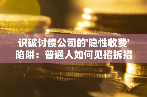 北京识破讨债公司的'隐性收费'陷阱：普通人如何见招拆招？