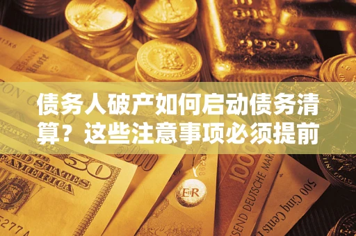 北京债务人破产如何启动债务清算？这些注意事项必须提前知道