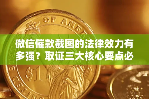北京微信催款截图的法律效力有多强？取证三大核心要点必须知道！