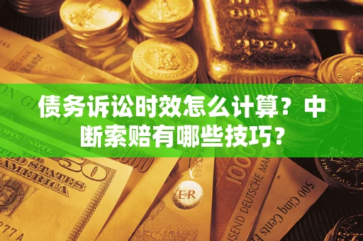 北京债务诉讼时效怎么计算？中断索赔有哪些技巧？
