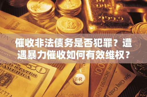北京催收非法债务是否犯罪？遭遇暴力催收如何有效维权？