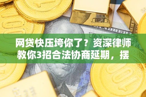 北京网贷快压垮你了？资深律师教你3招合法协商延期，摆脱暴力催收！