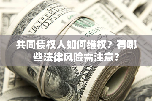 北京共同债权人如何维权？有哪些法律风险需注意？