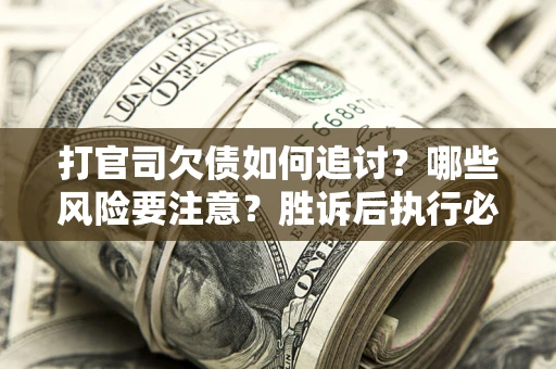 北京打官司欠债如何追讨？哪些风险要注意？胜诉后执行必看！