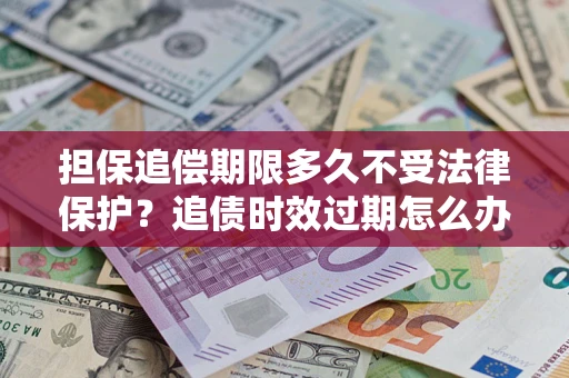 北京担保追偿期限多久不受法律保护？追债时效过期怎么办？