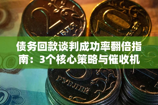 北京债务回款谈判成功率翻倍指南：3个核心策略与催收机构避坑法则