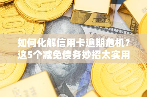 北京如何化解信用卡逾期危机？这5个减免债务妙招太实用