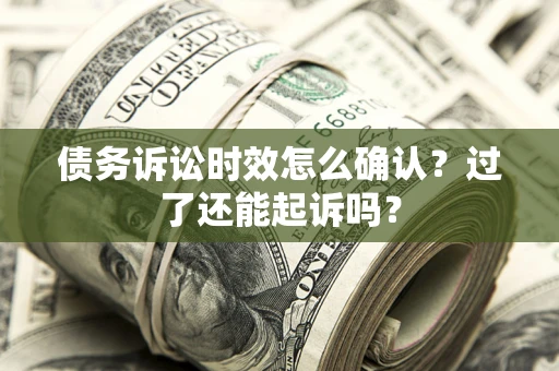 北京债务诉讼时效怎么确认？过了还能起诉吗？