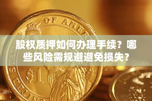 北京股权质押如何办理手续？哪些风险需规避避免损失？