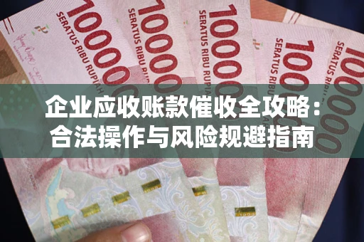 北京企业应收账款催收全攻略：合法操作与风险规避指南