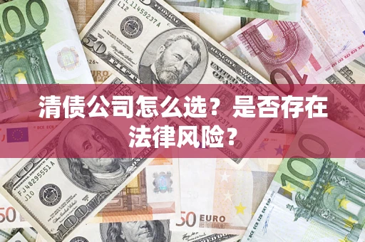 北京清债公司怎么选？是否存在法律风险？