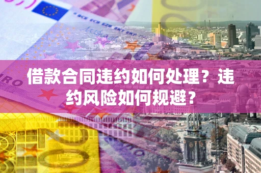 北京借款合同违约如何处理？违约风险如何规避？