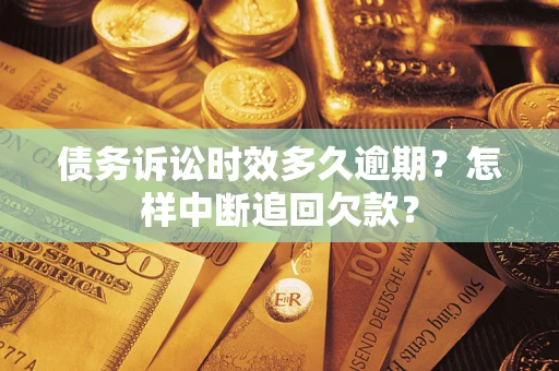 北京债务诉讼时效多久逾期？怎样中断追回欠款？