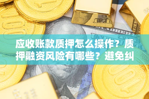 北京应收账款质押怎么操作？质押融资风险有哪些？避免纠纷高效融资技巧