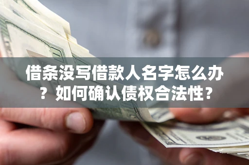 北京借条没写借款人名字怎么办？如何确认债权合法性？