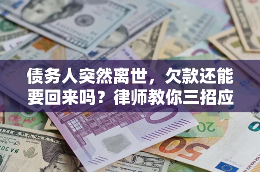 北京债务人突然离世，欠款还能要回来吗？律师教你三招应对