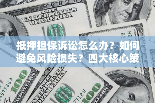 北京抵押担保诉讼怎么办？如何避免风险损失？四大核心策略全解读