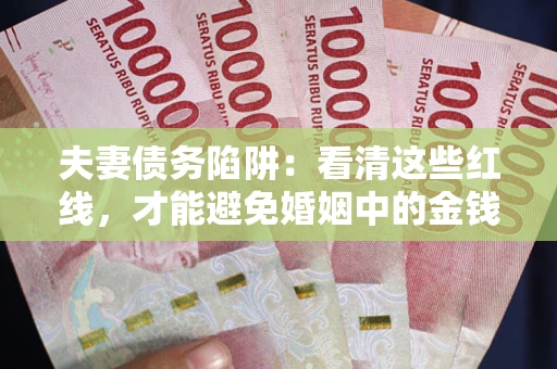 北京夫妻债务陷阱：看清这些红线，才能避免婚姻中的金钱危机
