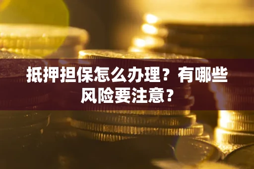 北京抵押担保怎么办理？有哪些风险要注意？