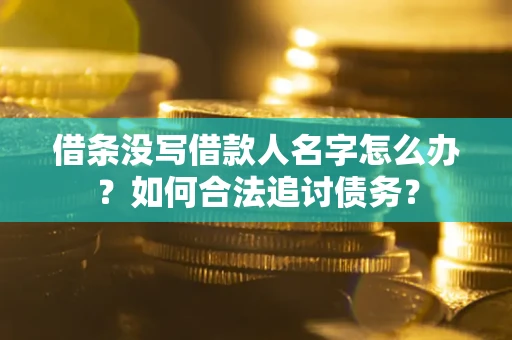 北京借条没写借款人名字怎么办？如何合法追讨债务？