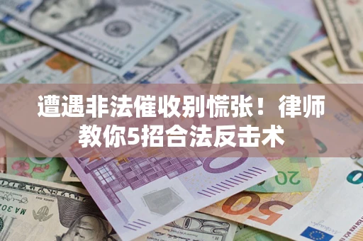 北京遭遇非法催收别慌张！律师教你5招合法反击术