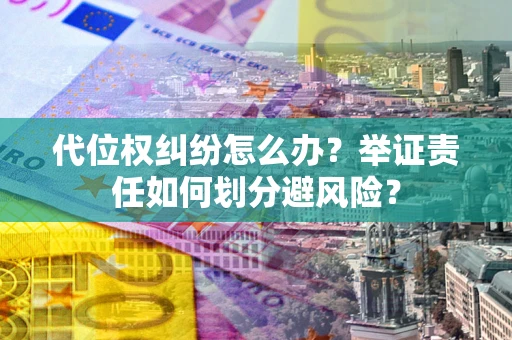 北京代位权纠纷怎么办？举证责任如何划分避风险？