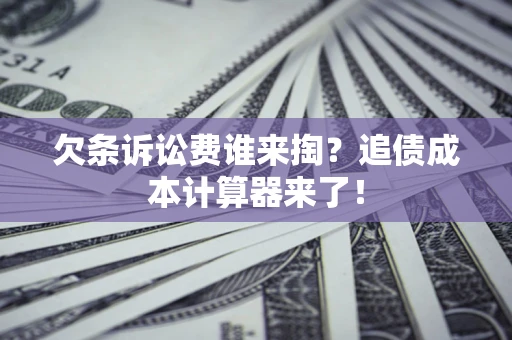 北京欠条诉讼费谁来掏？追债成本计算器来了！