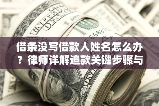 北京借条没写借款人姓名怎么办？律师详解追款关键步骤与证据链构建