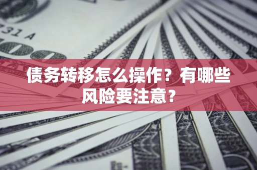 北京债务转移怎么操作？有哪些风险要注意？