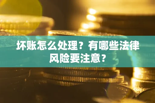 北京坏账怎么处理？有哪些法律风险要注意？