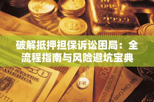 北京破解抵押担保诉讼困局:全流程指南与风险避坑宝典 北京破解抵押担保诉讼困局:全流程指南与风险避坑宝典