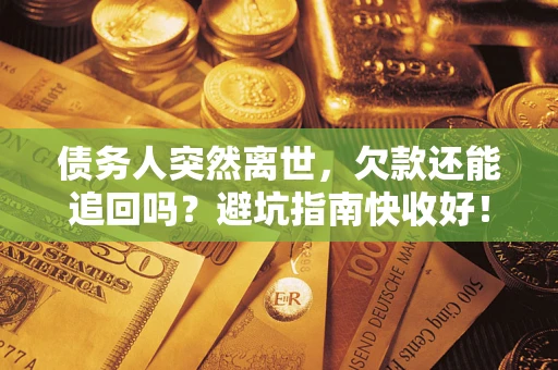 北京债务人突然离世，欠款还能追回吗？避坑指南快收好！