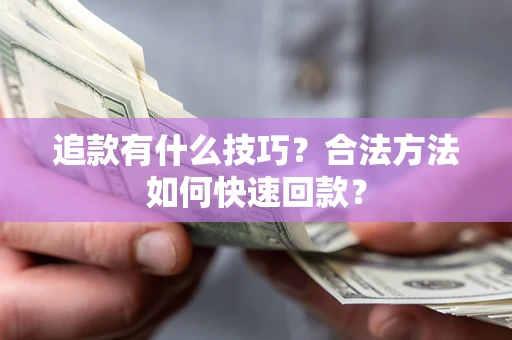 北京追款有什么技巧？合法方法如何快速回款？
