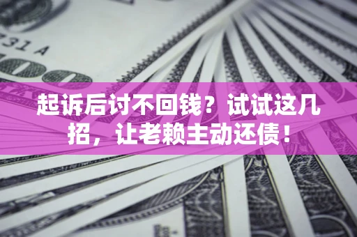 北京起诉后讨不回钱？试试这几招，让老赖主动还债！