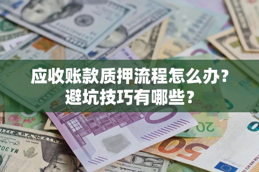 北京应收账款质押流程怎么办？避坑技巧有哪些？