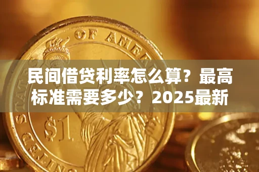 北京民间借贷利率怎么算？最高标准需要多少？2025最新避坑指南