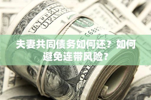 北京夫妻共同债务如何还？如何避免连带风险？