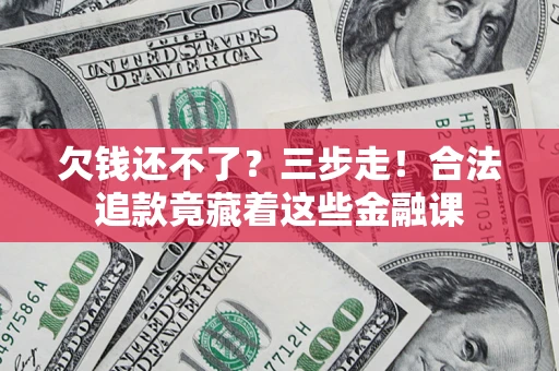 北京欠钱还不了？三步走！合法追款竟藏着这些金融课