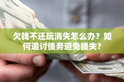 北京欠钱不还玩消失怎么办？如何追讨债务避免损失？