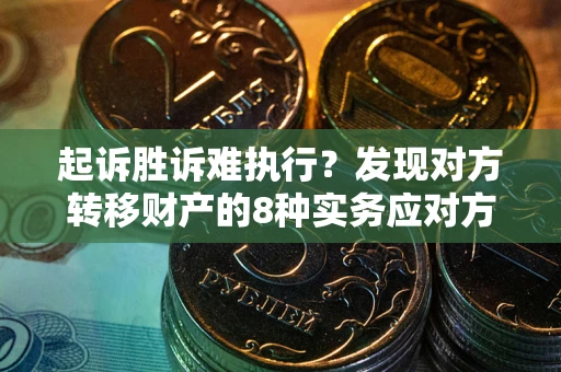 北京起诉胜诉难执行？发现对方转移财产的8种实务应对方案