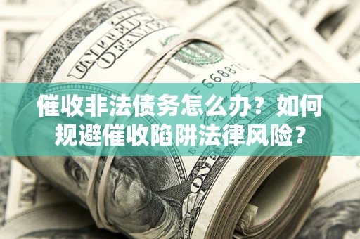 北京催收非法债务怎么办？如何规避催收陷阱法律风险？