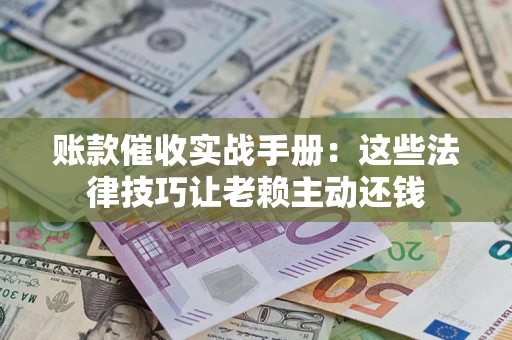 北京账款催收实战手册：这些法律技巧让老赖主动还钱