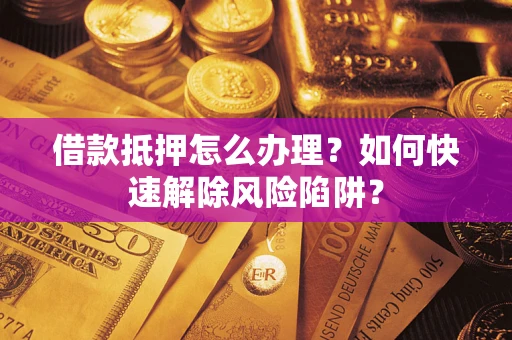 北京借款抵押怎么办理？如何快速解除风险陷阱？
